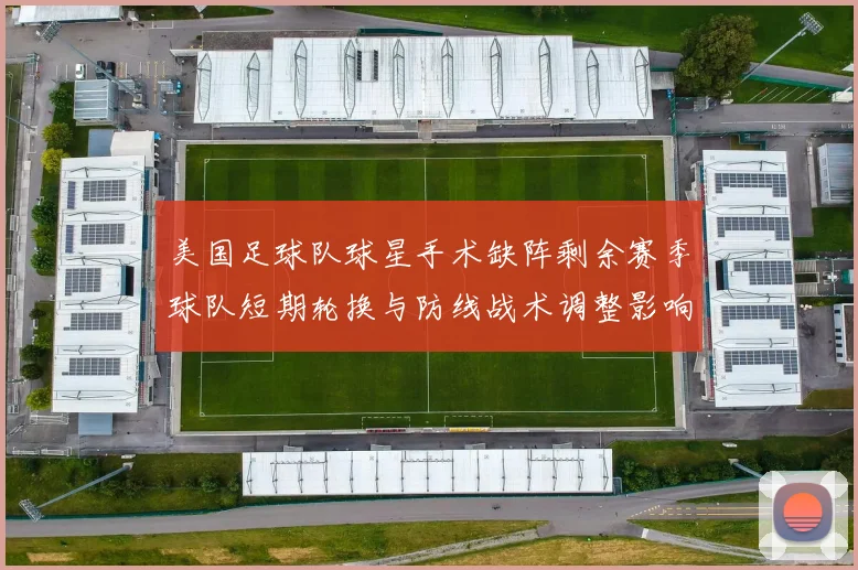 美国足球队球星手术缺阵剩余赛季球队短期轮换与防线战术调整影响出线