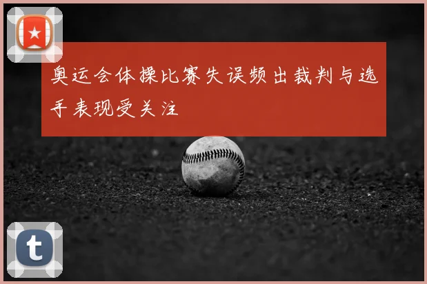 奥运会体操比赛失误频出裁判与选手表现受关注