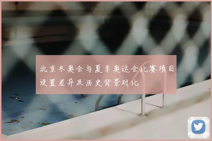 北京冬奥会与夏季奥运会比赛项目设置差异及历史背景对比