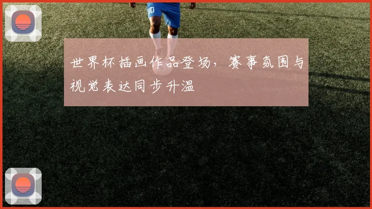 世界杯插画作品登场，赛事氛围与视觉表达同步升温