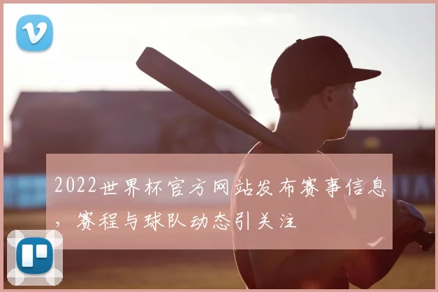 2022世界杯官方网站发布赛事信息,赛程与球队动态引关注