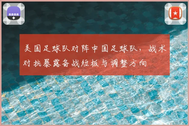 美国足球队对阵中国足球队，战术对抗暴露备战短板与调整方向