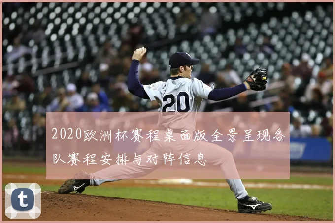 2020欧洲杯赛程桌面版全景呈现各队赛程安排与对阵信息