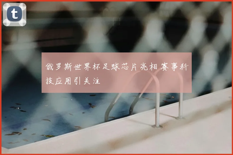 俄罗斯世界杯足球芯片亮相 赛事科技应用引关注