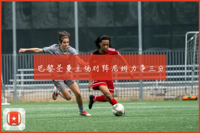 巴黎圣曼主场对阵尼姆力争三分