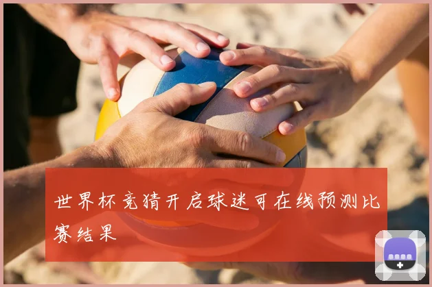 世界杯竞猜开启球迷可在线预测比赛结果