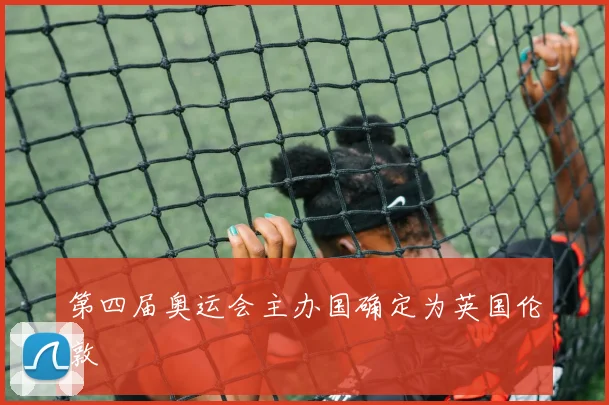 第四届奥运会主办国确定为英国伦敦