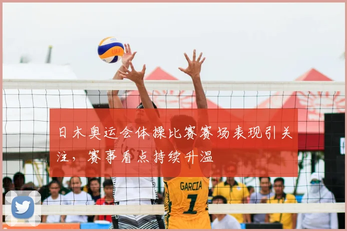 日木奥运会体操比赛赛场表现引关注，赛事看点持续升温
