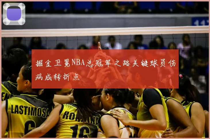 掘金卫冕NBA总冠军之路关键球员伤病成转折点