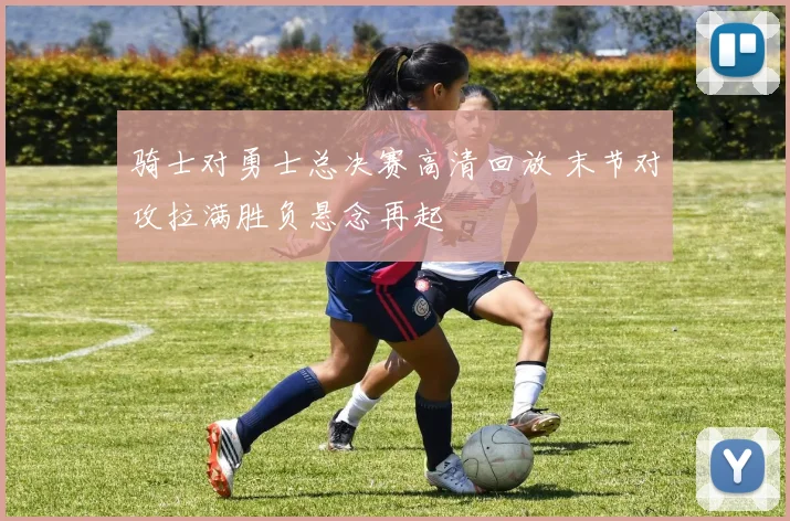 骑士对勇士总决赛高清回放 末节对攻拉满胜负悬念再起