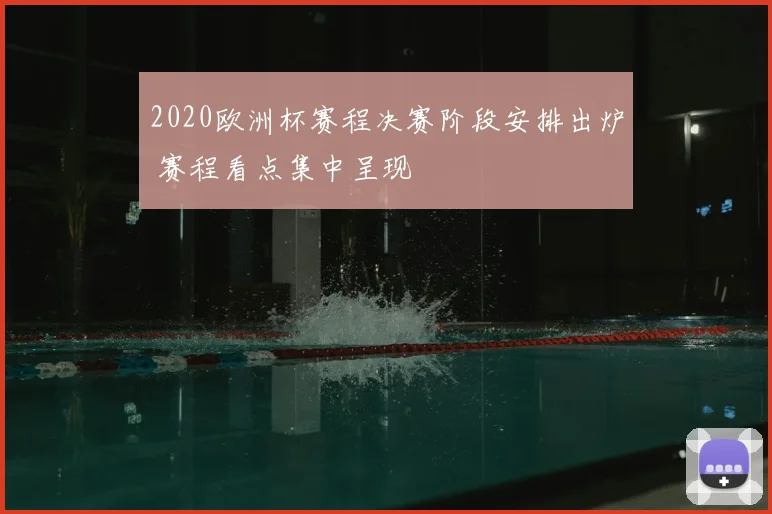 2020欧洲杯赛程决赛阶段安排出炉 赛程看点集中呈现