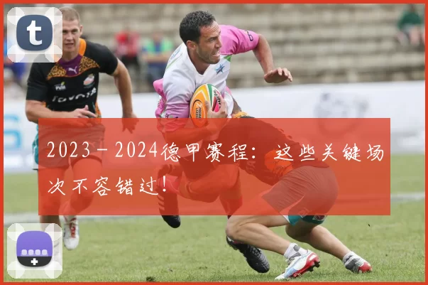 2023 - 2024德甲赛程：这些关键场次不容错过！