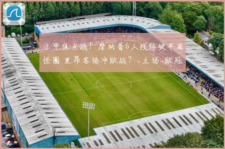 法甲焦点战！摩纳哥6人残阵破平局怪圈 里昂客场冲欧战？_主场_欧冠_马赛