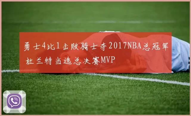 勇士4比1击败骑士夺2017NBA总冠军 杜兰特当选总决赛MVP