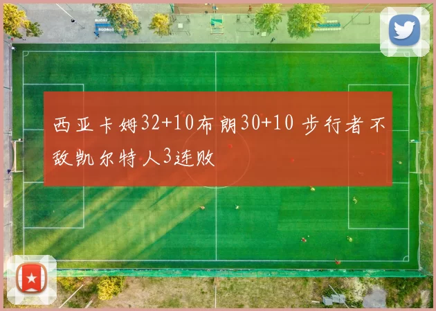 西亚卡姆32+10布朗30+10 步行者不敌凯尔特人3连败