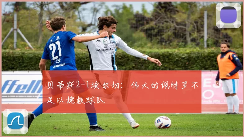 贝蒂斯2-1埃尔切:伟大的佩特罗不足以挽救球队