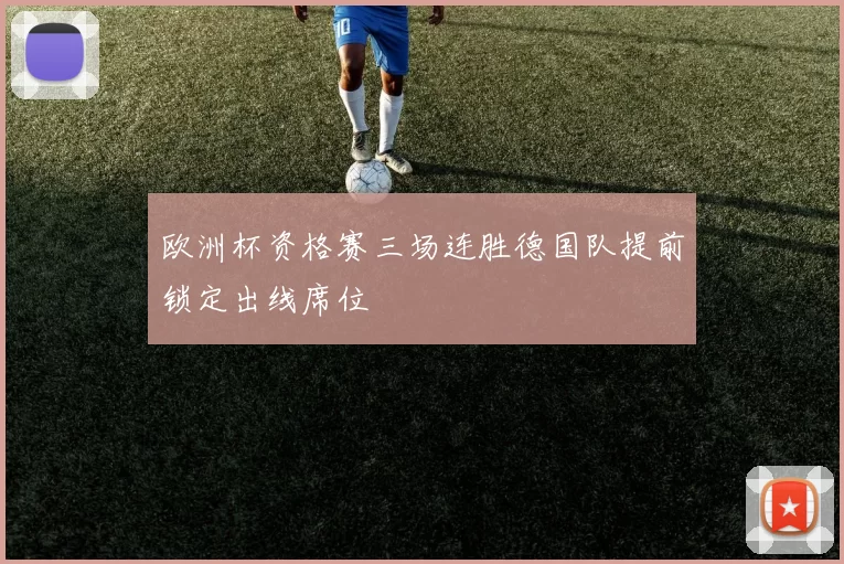 欧洲杯资格赛三场连胜德国队提前锁定出线席位