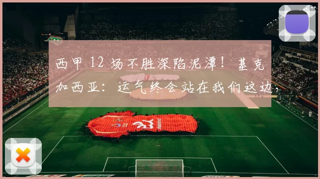 西甲 12 场不胜深陷泥潭！基克・加西亚：运气终会站在我们这边，西班牙人保级还有希望_比赛_球员_防守