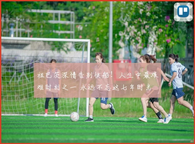 祖巴茨深情告别快船！人生中最艰难时刻之一 永远不忘这七年时光