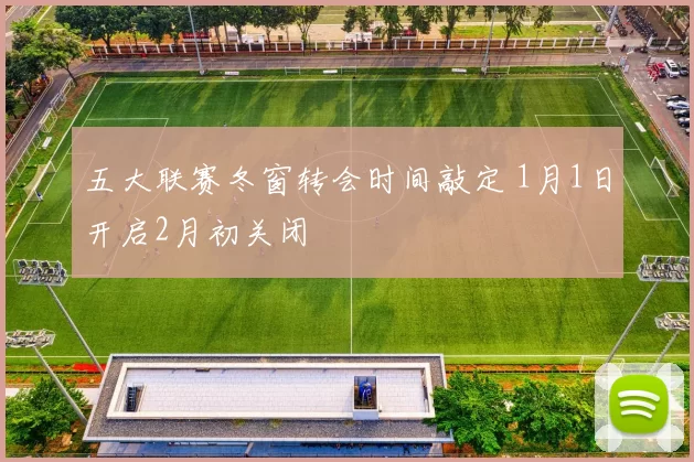 五大联赛冬窗转会时间敲定 1月1日开启2月初关闭